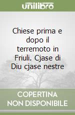 Chiese prima e dopo il terremoto in Friuli. Cjase di Diu cjase nestre