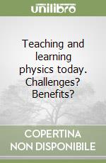 Teaching and learning physics today. Challenges? Benefits?