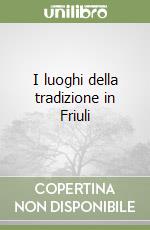 I luoghi della tradizione in Friuli libro