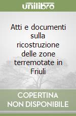 Atti e documenti sulla ricostruzione delle zone terremotate in Friuli libro