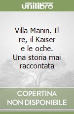 Villa Manin. Il re, il Kaiser e le oche. Una storia mai raccontata libro