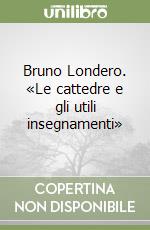 Bruno Londero. «Le cattedre e gli utili insegnamenti» libro