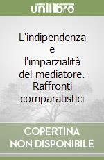 L'indipendenza e l'imparzialità del mediatore. Raffronti comparatistici libro