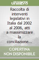 Raccolta di interventi legislativi in Italia dal 2002 al 2006, atti a massimizzare la conciliazione amministrativa libro