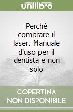 Perchè comprare il laser. Manuale d'uso per il dentista e non solo libro