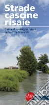 Strade, cascine, risaie. Guida al paesaggio rurale della città di Vercelli libro