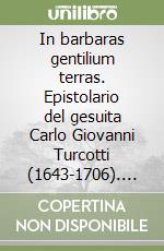 In barbaras gentilium terras. Epistolario del gesuita Carlo Giovanni Turcotti (1643-1706). Testo spagnolo, latino e italiano libro