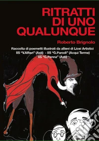Ritratti di uno qualunque. Raccolta di poemetti illustrati da allievi di Licei Artistici - IIS «V.Alfieri» Asti - IIS «G.Parodi» Acqui Terme - IIS «G.Penna» Asti libro
