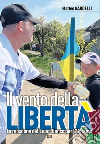 Il vento della libertà. La missione del Lupo Bianco per l'Ucraina libro
