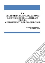 La degiurisdizionalizzazione: il contributo dell'arbitrato e della mediazione civile e commerciale