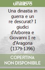 Una dinastia in guerra e un re descurat? I giudici d'Arborea e Giovanni I re d'Aragona (1379-1396)