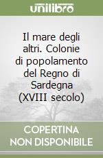 Il mare degli altri. Colonie di popolamento del Regno di Sardegna (XVIII secolo) libro