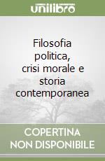 Filosofia politica, crisi morale e storia contemporanea libro