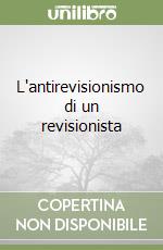 L'antirevisionismo di un revisionista