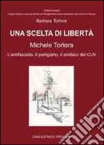 Una scelta di libertà. Michele Tortora, l'antifascista, il partigiano, il sindaco del CLN libro