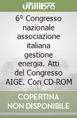 6° Congresso nazionale associazione italiana gestione energia. Atti del Congresso AIGE. Con CD-ROM libro