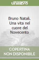 Bruno Natali. Una vita nel cuore del Novecento