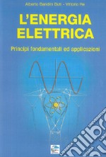 L'energia elettrica. Principi fondamentali ed applicazioni libro