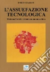 L'assuefazione tecnologica. Metamorfosi del sistema uomo macchina libro di Grassani Enrico