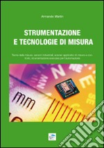 Strumentazione e tecnologie di misura. Teoria della misura, sensori industriali, scenari applicativi di misura e controllo, strumentazione avanzata per l'automazione libro