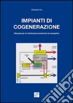 Impianti di cogenerazione. Manuale per la valutazione erconomica ed energetica libro