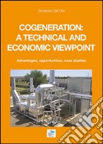 Cogeneration: a technical and economic viewpoint. Advantages, opportunities, case studies libro