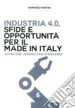 Industria 4.0. Sfide e opportunità per il Made in Italy. Tecnologie. scenari. Casi di successo libro