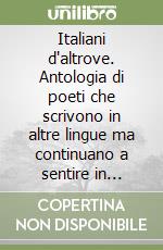 Italiani d'altrove. Antologia di poeti che scrivono in altre lingue ma continuano a sentire in italiano libro