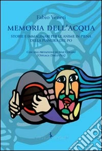 Memoria dell'acqua. Storie e immaginari per le anime in piena della pianura del Po libro