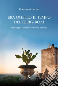Era quello il tempo del Ferry-Boat. Un viaggio siciliano tra ricordi e ritorni libro