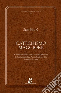 Catechismo Maggiore. Compendio della dottrina cristiana prescritto da sua santità papa Pio X alle diocesi della provincia di Roma libro