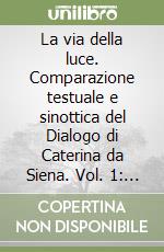 La via della luce. Comparazione testuale e sinottica del Dialogo di Caterina da Siena. Vol. 1: Levandosi un'anima ansietata di grandissimo desiderio... libro