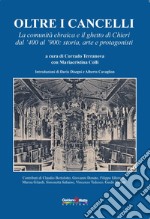 Oltre i cancelli. La comunità ebraica e il ghetto di Chieri dal '400 al '900: storia, arte e protagonisti libro