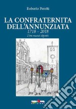 La confraternita dell'annunziata. 1718-2018 i tre nuovi dipinti. Ediz. italiana, francese e spagnola libro