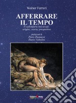 Afferrare il tempo. Il calendario nei secoli: origini, storia, prospettive libro