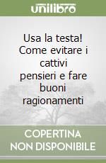 Usa la testa! Come evitare i cattivi pensieri e fare buoni ragionamenti