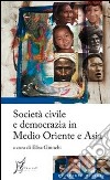 Società civile e democrazia in Medio Oriente e Asia libro di Giunchi E. (cur.)