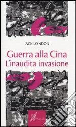 Guerra alla Cina. L'inaudita invasione libro