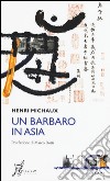 Un barbaro in Asia libro di Michaux Henri