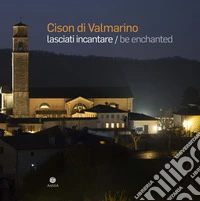 Cison di Valmarino. Lasciati incantare-Be enchanted. Ediz. illustrata libro