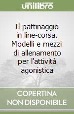 Il pattinaggio in line-corsa. Modelli e mezzi di allenamento per l'attività agonistica libro