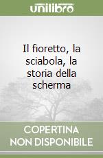 Il fioretto, la sciabola, la storia della scherma libro