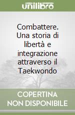 Combattere. Una storia di libertà e integrazione attraverso il Taekwondo