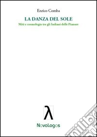 La danza del sole. Miti e cosmologia tra gli indiani delle pianure