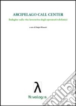 Arcipelago call center. Indagine sulla vita lavorativa degli operatori telefonici libro