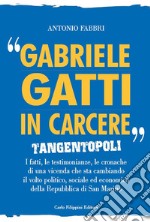 «Gabriele Gatti in carcere». Tangentopoli. I fatti, le testimonianze, le cronache di una vicenda che sta cambiando il volto politico, sociale ed economico della Repubblica di San Marino libro