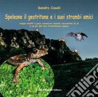Speleone il geotritone e i suoi strambi amici. Cinque insoliti e poco conosciuti animali raccontano di sé e un po' del loro straordinario paese libro