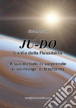 Ju-do. «La via della flessibilità». Il suo metodo ci sorprende, ci coinvolge, ci trasforma libro