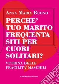 Perché tuo marito frequenta siti per cuori solitari? Vetrina delle fragilità maschili. Ediz. integrale libro