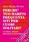 Perché tuo marito frequenta siti per cuori solitari? Vetrina delle fragilità maschili. Ediz. integrale libro di Buono Anna Maria